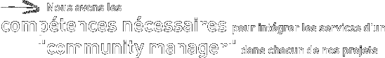 Nous avons les comp�tences n�cessaires pour int�grer les services dun community manager dans chacun de nos projets 