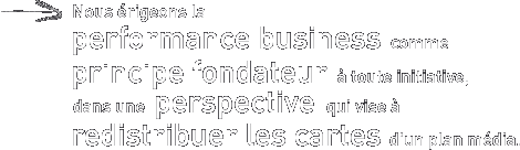Nous �rigeons la performance business comme principe fondateur � toute initiative, dans une perspective qui vise � redistribuer les cartes d un plan m�dia
